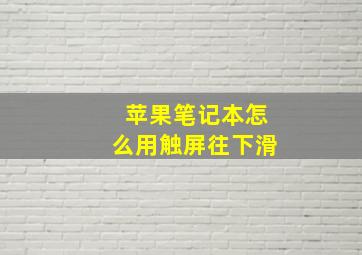 苹果笔记本怎么用触屏往下滑