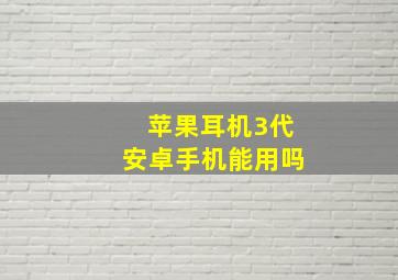 苹果耳机3代安卓手机能用吗