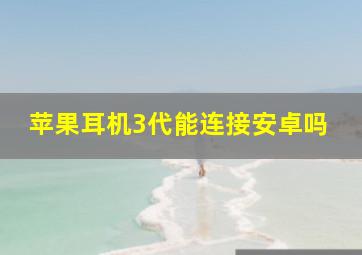 苹果耳机3代能连接安卓吗