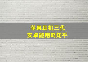 苹果耳机三代安卓能用吗知乎