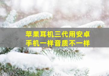 苹果耳机三代用安卓手机一样音质不一样