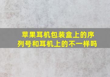 苹果耳机包装盒上的序列号和耳机上的不一样吗