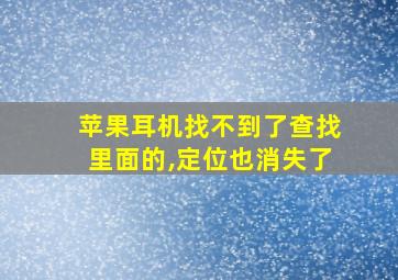 苹果耳机找不到了查找里面的,定位也消失了