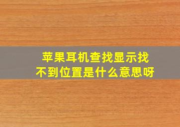 苹果耳机查找显示找不到位置是什么意思呀