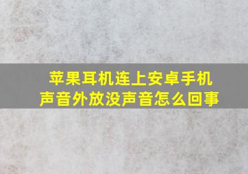 苹果耳机连上安卓手机声音外放没声音怎么回事