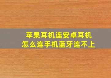 苹果耳机连安卓耳机怎么连手机蓝牙连不上