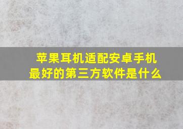 苹果耳机适配安卓手机最好的第三方软件是什么