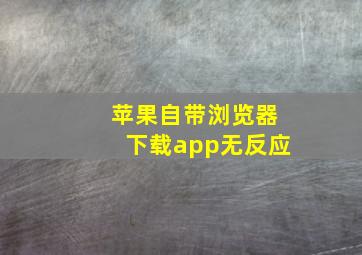 苹果自带浏览器下载app无反应