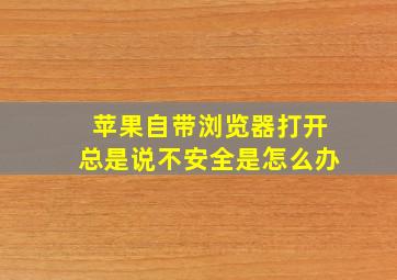 苹果自带浏览器打开总是说不安全是怎么办