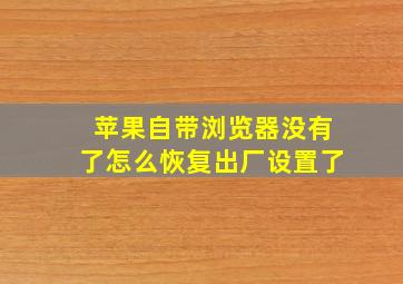 苹果自带浏览器没有了怎么恢复出厂设置了