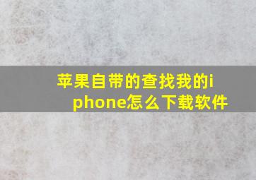 苹果自带的查找我的iphone怎么下载软件