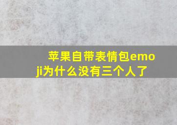 苹果自带表情包emoji为什么没有三个人了