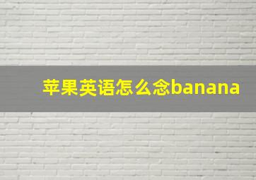 苹果英语怎么念banana