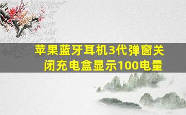 苹果蓝牙耳机3代弹窗关闭充电盒显示100电量