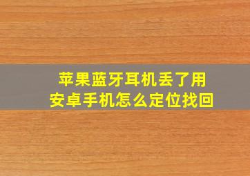 苹果蓝牙耳机丢了用安卓手机怎么定位找回