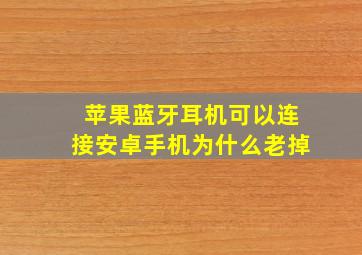 苹果蓝牙耳机可以连接安卓手机为什么老掉