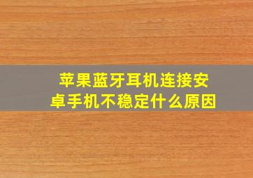 苹果蓝牙耳机连接安卓手机不稳定什么原因