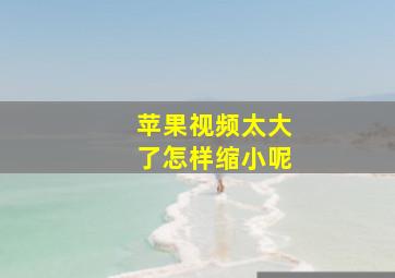 苹果视频太大了怎样缩小呢