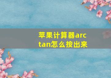 苹果计算器arctan怎么按出来