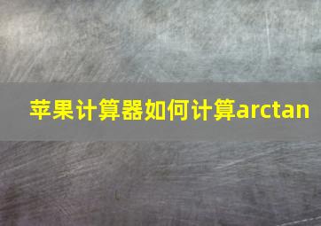 苹果计算器如何计算arctan