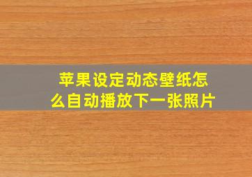 苹果设定动态壁纸怎么自动播放下一张照片