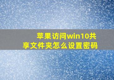 苹果访问win10共享文件夹怎么设置密码