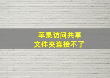 苹果访问共享文件夹连接不了