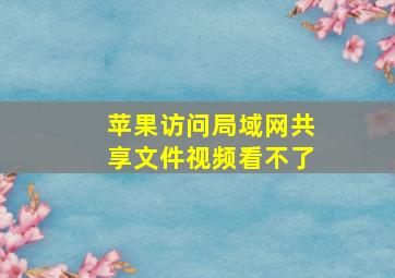 苹果访问局域网共享文件视频看不了