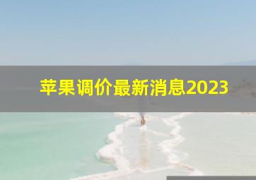 苹果调价最新消息2023