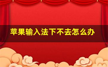 苹果输入法下不去怎么办