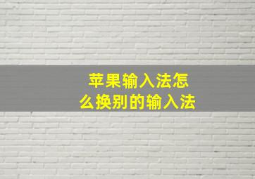 苹果输入法怎么换别的输入法