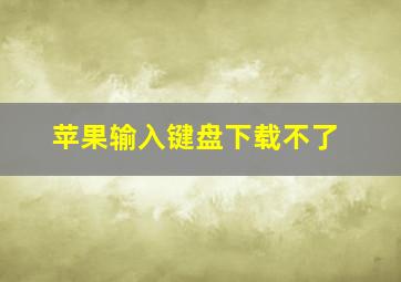 苹果输入键盘下载不了