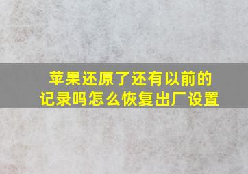 苹果还原了还有以前的记录吗怎么恢复出厂设置