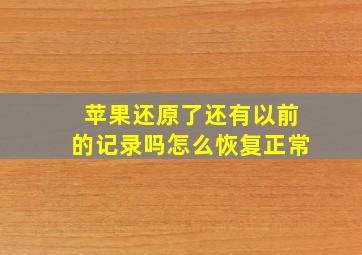 苹果还原了还有以前的记录吗怎么恢复正常