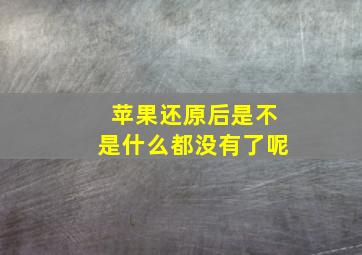 苹果还原后是不是什么都没有了呢