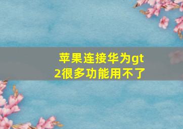 苹果连接华为gt2很多功能用不了