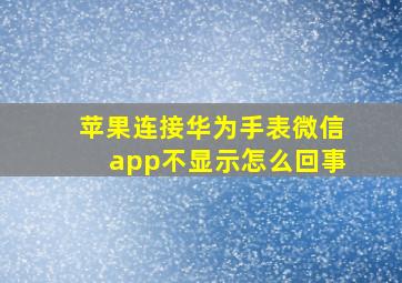 苹果连接华为手表微信app不显示怎么回事