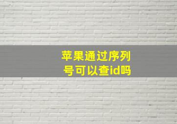 苹果通过序列号可以查id吗