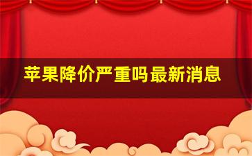 苹果降价严重吗最新消息