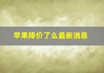 苹果降价了么最新消息