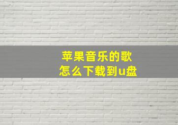 苹果音乐的歌怎么下载到u盘