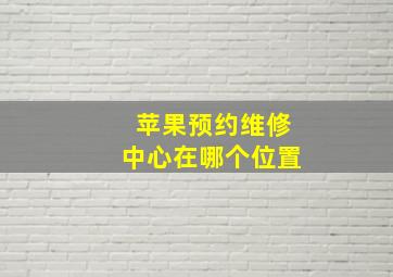 苹果预约维修中心在哪个位置