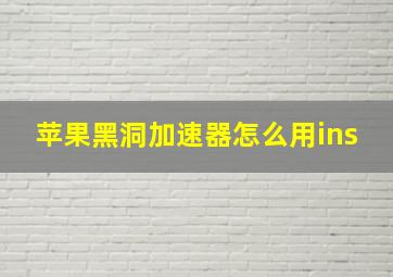 苹果黑洞加速器怎么用ins