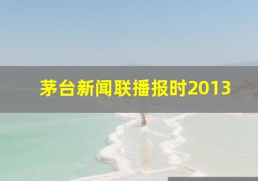 茅台新闻联播报时2013