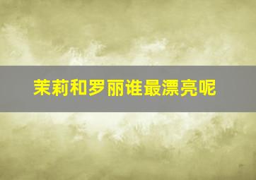 茉莉和罗丽谁最漂亮呢