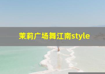 茉莉广场舞江南style