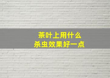 茶叶上用什么杀虫效果好一点