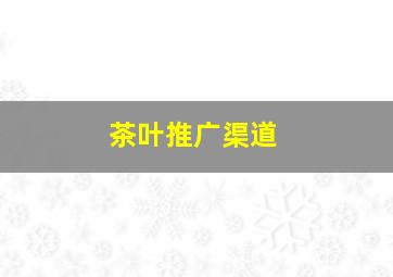 茶叶推广渠道