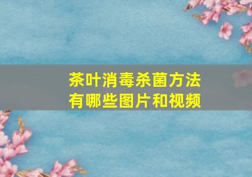 茶叶消毒杀菌方法有哪些图片和视频