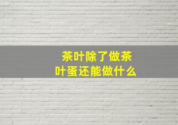 茶叶除了做茶叶蛋还能做什么